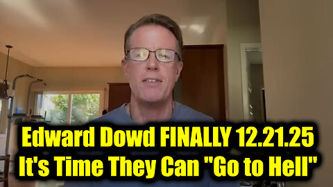 Edward Dowd Finally 12.21.25 – It’s Time They Can “Go to Hell”